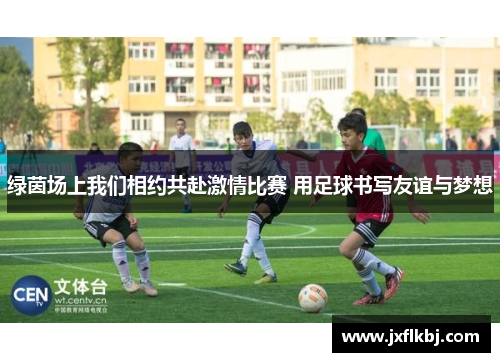 绿茵场上我们相约共赴激情比赛 用足球书写友谊与梦想