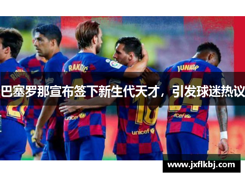 巴塞罗那宣布签下新生代天才，引发球迷热议