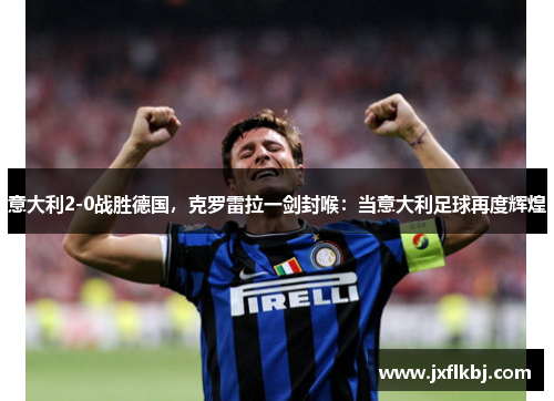 意大利2-0战胜德国，克罗雷拉一剑封喉：当意大利足球再度辉煌