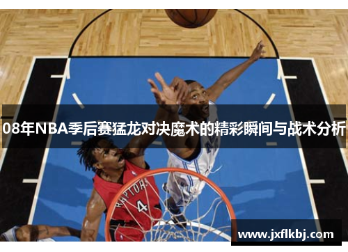 08年NBA季后赛猛龙对决魔术的精彩瞬间与战术分析