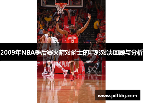 2009年NBA季后赛火箭对爵士的精彩对决回顾与分析