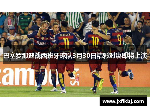 巴塞罗那迎战西班牙球队3月30日精彩对决即将上演