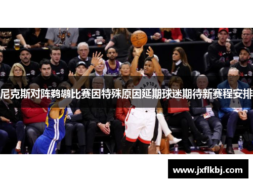 尼克斯对阵鹈鹕比赛因特殊原因延期球迷期待新赛程安排
