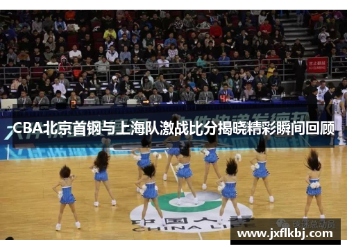 CBA北京首钢与上海队激战比分揭晓精彩瞬间回顾