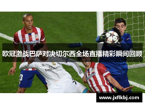 欧冠激战巴萨对决切尔西全场直播精彩瞬间回顾