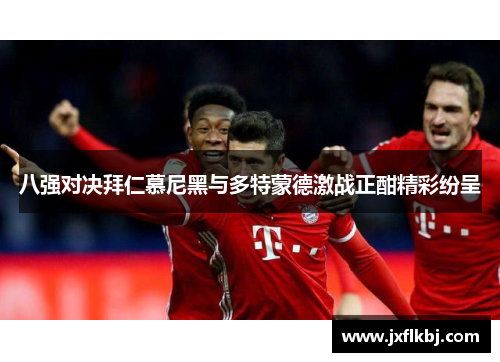 八强对决拜仁慕尼黑与多特蒙德激战正酣精彩纷呈