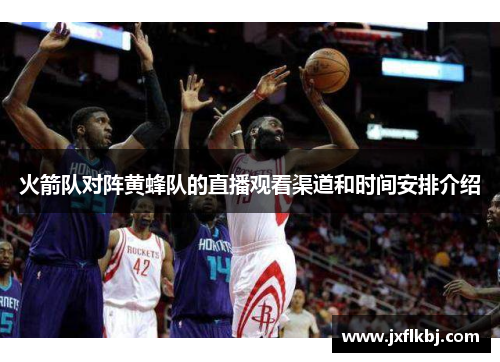 火箭队对阵黄蜂队的直播观看渠道和时间安排介绍