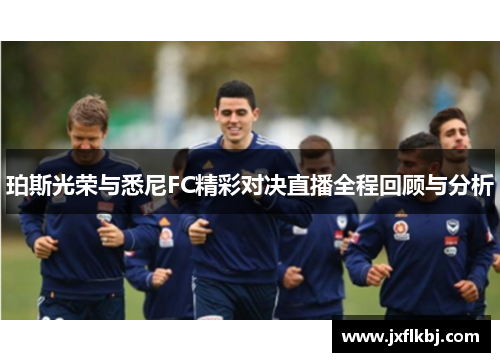 珀斯光荣与悉尼FC精彩对决直播全程回顾与分析