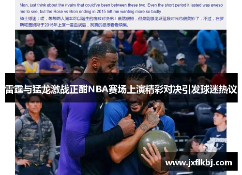 雷霆与猛龙激战正酣NBA赛场上演精彩对决引发球迷热议