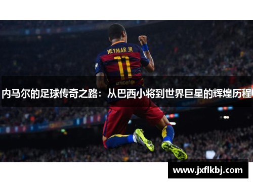 内马尔的足球传奇之路：从巴西小将到世界巨星的辉煌历程