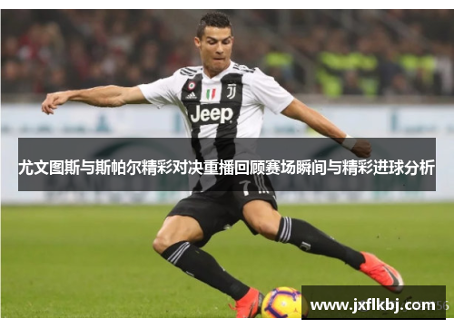 尤文图斯与斯帕尔精彩对决重播回顾赛场瞬间与精彩进球分析